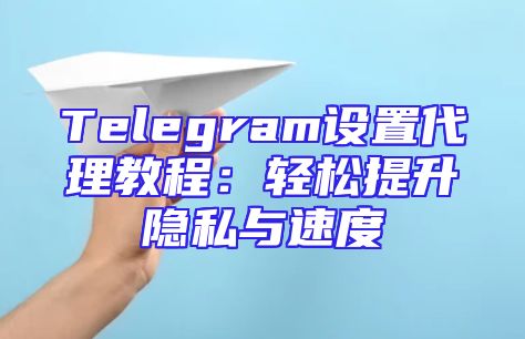Telegram设置代理教程：轻松提升隐私与速度