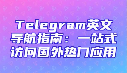 Telegram英文导航指南：一站式访问国外热门应用