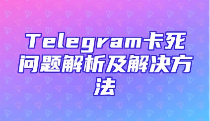 Telegram卡死问题解析及解决方法