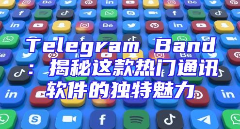 Telegram Band：揭秘这款热门通讯软件的独特魅力