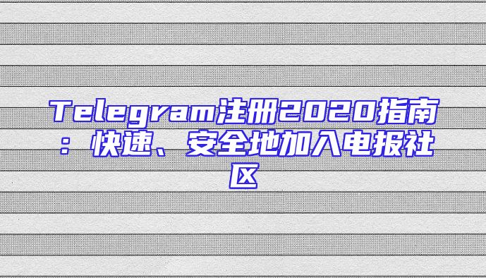 Telegram注册2020指南：快速、安全地加入电报社区