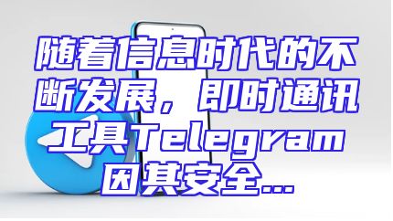 随着信息时代的不断发展，即时通讯工具Telegram因其安全...