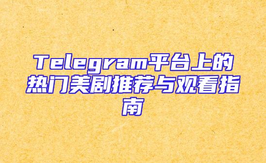 Telegram平台上的热门美剧推荐与观看指南