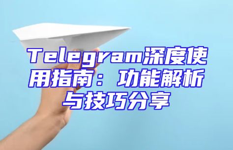 Telegram深度使用指南：功能解析与技巧分享