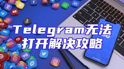 Telegram无法打开解决攻略