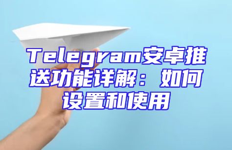 Telegram安卓推送功能详解：如何设置和使用