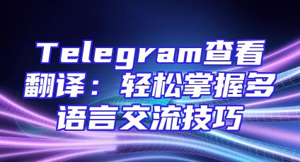 Telegram查看翻译：轻松掌握多语言交流技巧