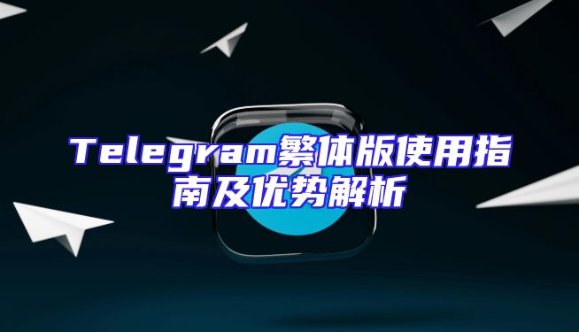 Telegram繁体版使用指南及优势解析