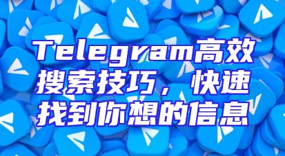 Telegram高效搜索技巧，快速找到你想的信息