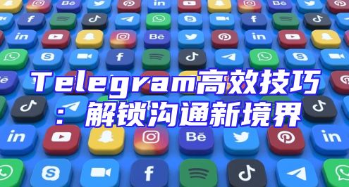 Telegram高效技巧：解锁沟通新境界