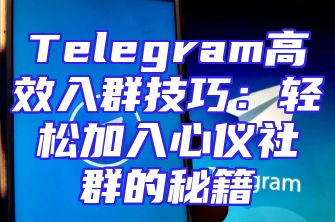 Telegram高效入群技巧：轻松加入心仪社群的秘籍