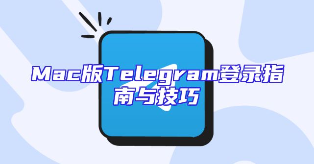 Mac版Telegram登录指南与技巧