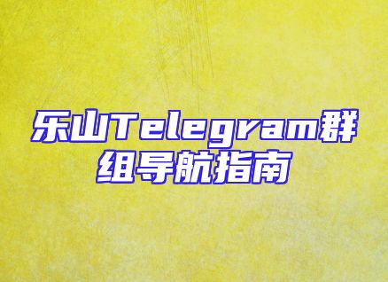 乐山Telegram群组导航指南