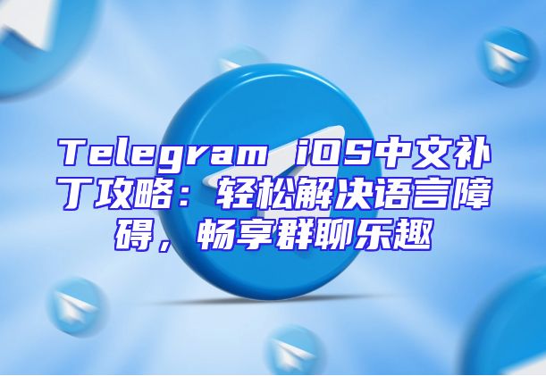 Telegram iOS中文补丁攻略：轻松解决语言障碍，畅享群聊乐趣