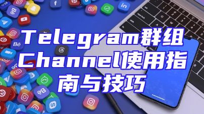 Telegram群组Channel使用指南与技巧