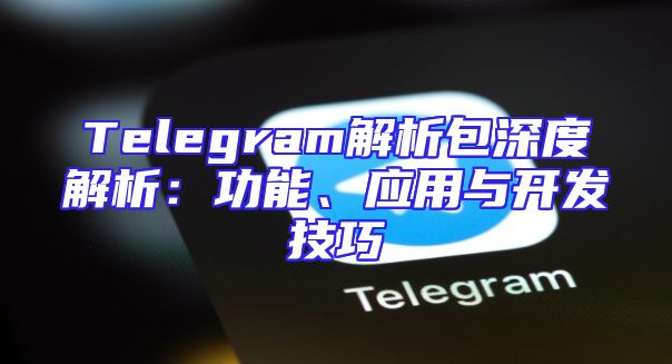 Telegram解析包深度解析：功能、应用与开发技巧
