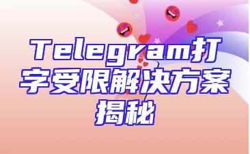 Telegram打字受限解决方案揭秘