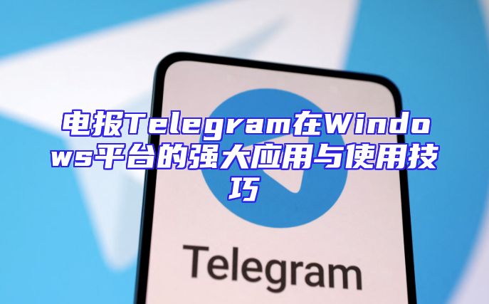 电报Telegram在Windows平台的强大应用与使用技巧