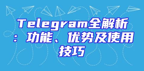 Telegram全解析：功能、优势及使用技巧