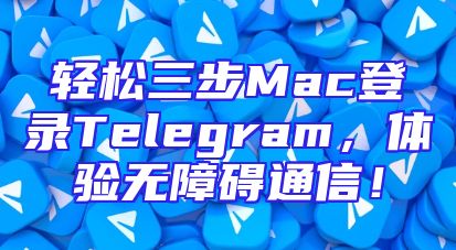 轻松三步Mac登录Telegram，体验无障碍通信！