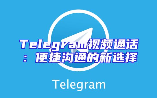 Telegram视频通话：便捷沟通的新选择