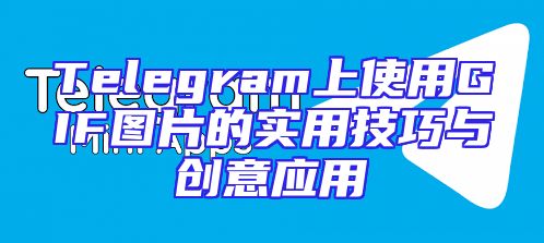 Telegram上使用GIF图片的实用技巧与创意应用