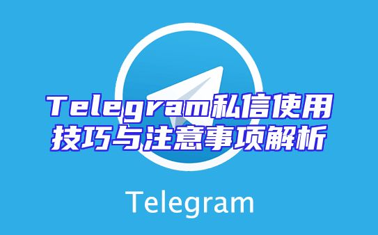Telegram私信使用技巧与注意事项解析