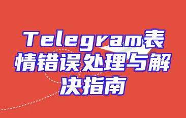 Telegram表情错误处理与解决指南