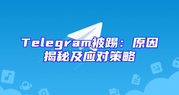 Telegram被踢：原因揭秘及应对策略