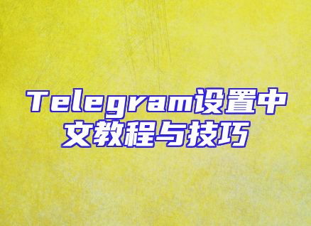 Telegram设置中文教程与技巧