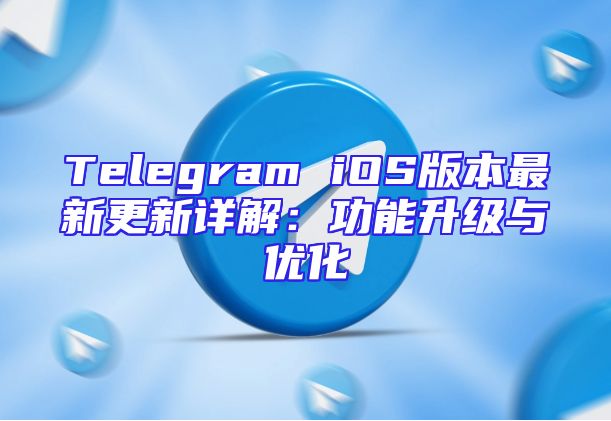 Telegram iOS版本最新更新详解：功能升级与优化