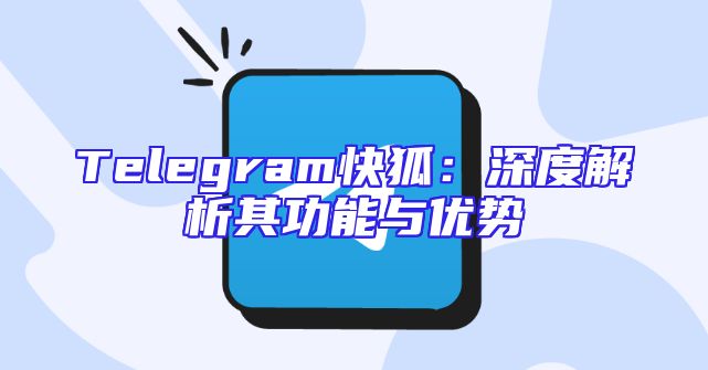 Telegram快狐：深度解析其功能与优势