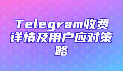 Telegram收费详情及用户应对策略