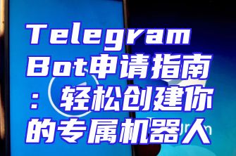 Telegram Bot申请指南：轻松创建你的专属机器人