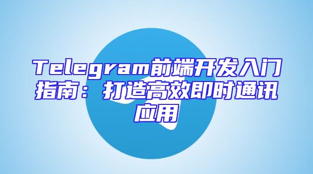 Telegram前端开发入门指南：打造高效即时通讯应用
