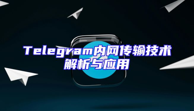 Telegram内网传输技术解析与应用