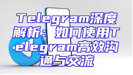 Telegram深度解析：如何使用Telegram高效沟通与交流
