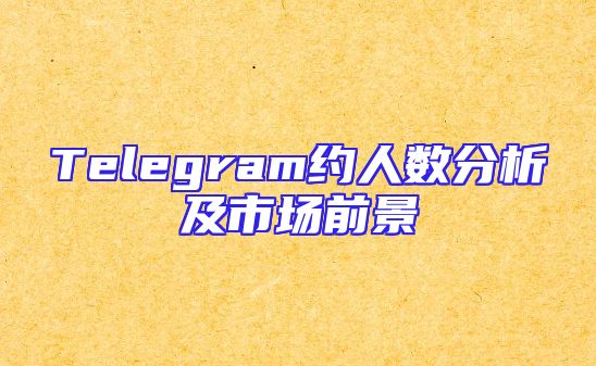 Telegram约人数分析及市场前景