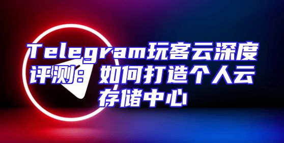 Telegram玩客云深度评测：如何打造个人云存储中心