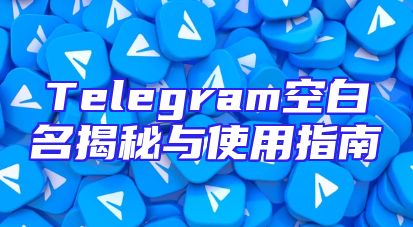 Telegram空白名揭秘与使用指南