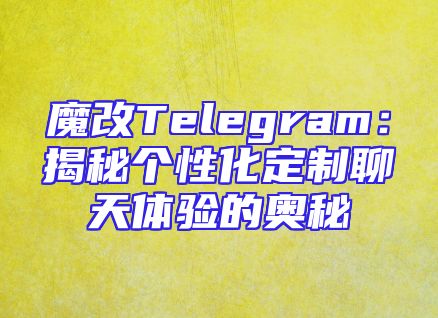魔改Telegram：揭秘个性化定制聊天体验的奥秘