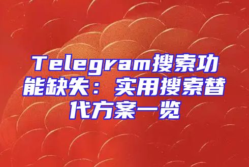 Telegram搜索功能缺失：实用搜索替代方案一览