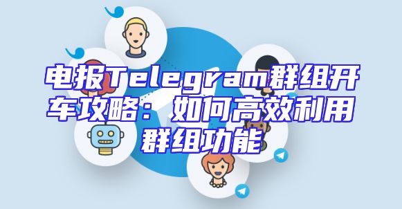 电报Telegram群组开车攻略：如何高效利用群组功能