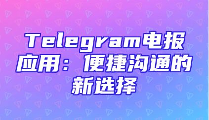 Telegram电报应用：便捷沟通的新选择