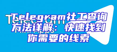 Telegram社工查询方法详解：快速找到你需要的线索