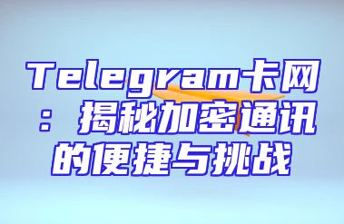 Telegram卡网：揭秘加密通讯的便捷与挑战