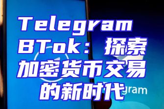 Telegram BTok：探索加密货币交易的新时代