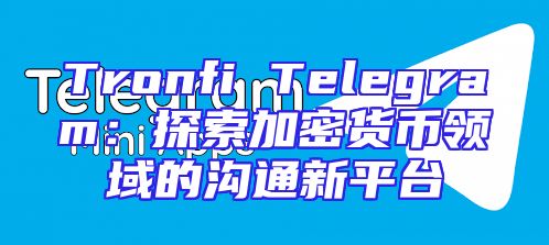 Tronfi Telegram：探索加密货币领域的沟通新平台