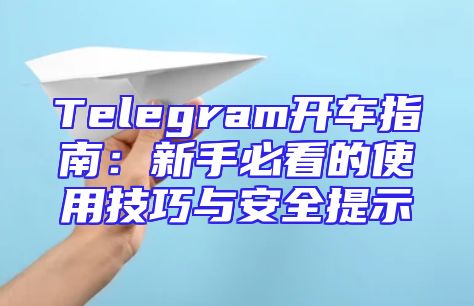 Telegram开车指南：新手必看的使用技巧与安全提示