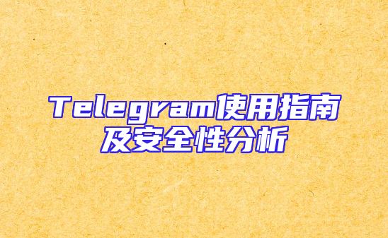 Telegram使用指南及安全性分析